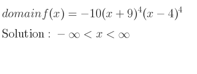 The domain of f(x)=-10(x+9)^4(x-4)^4 is -infinity <x<infinity